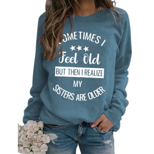 Sister Funny Gift Sweatshirt Women Sometimes I Feel Old But Then I Realize My Sister is Older Shirt