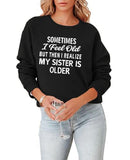 Sister Sweatshirt Gift Women Sometimes I Feel Old But Then I Realize My Sister Is Older Shirt