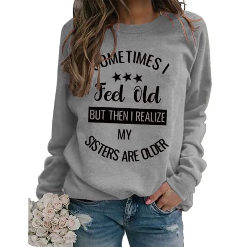Sister Funny Gift Sweatshirt Women Sometimes I Feel Old But Then I Realize My Sister is Older Shirt