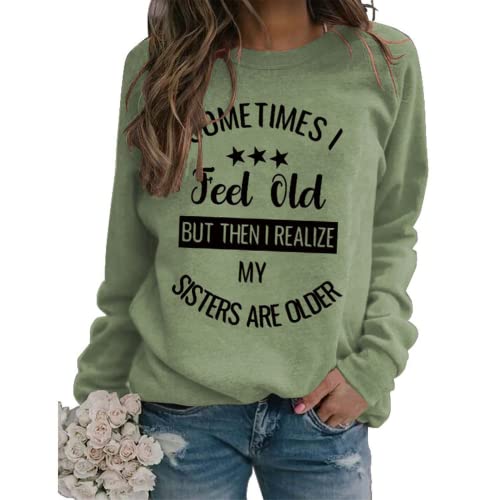 Sister Funny Gift Sweatshirt Women Sometimes I Feel Old But Then I Realize My Sister is Older Shirt