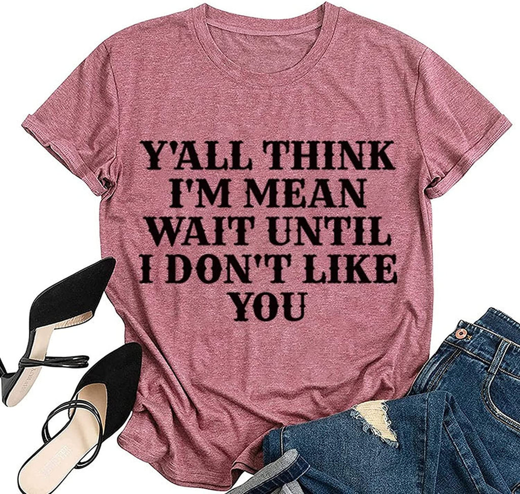 Women Y'all Think I'm Mean Wait Till I Don't Like You T-Shirt