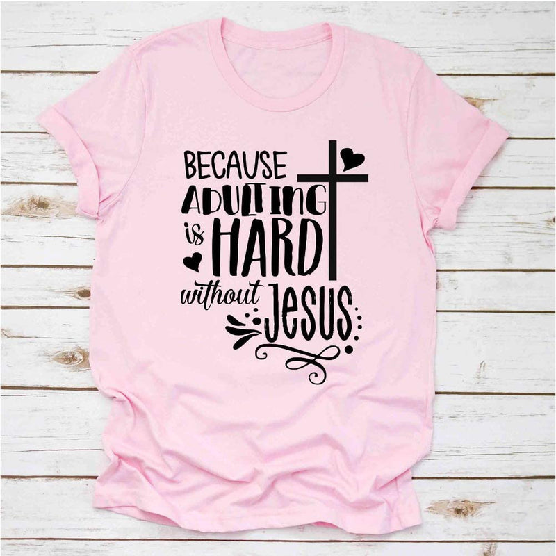 Because Adulting is Hard Without Jesus Women Graphic Shirt