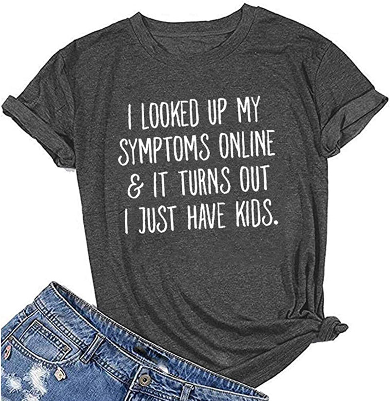 Women's I Looked Up My Symptoms Online It Turns Out I Just Have Kids T-Shirt