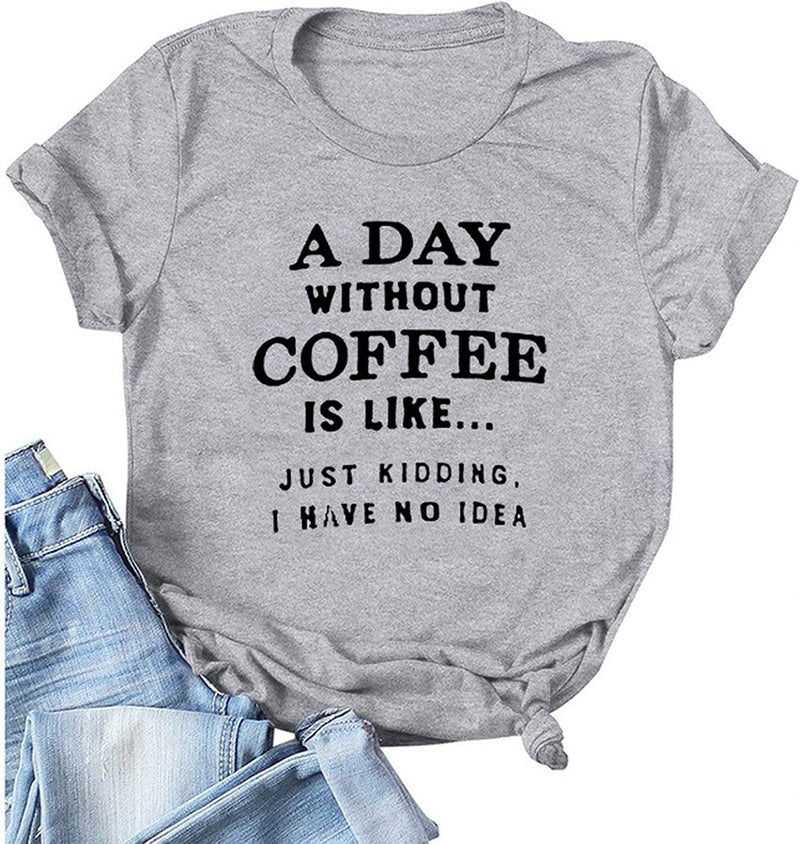 Women A Day Without Coffee is Like. Just Kidding I Have No Idea T-Shirt Funny Coffee Shirt